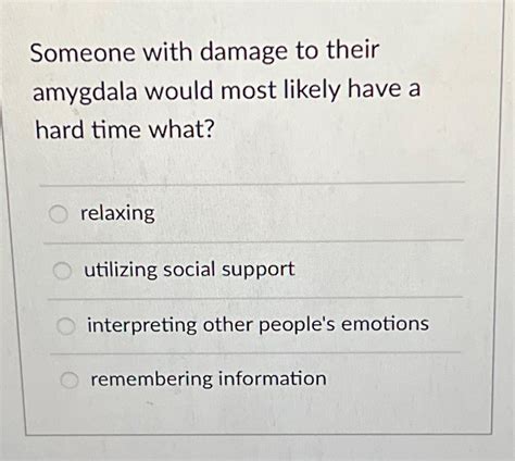 Solved Someone with damage to their amygdala would most | Chegg.com 