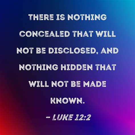 Luke 12:2 There is nothing concealed that will not be disclosed, and