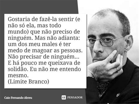 Gostaria De Fazê La Sentir E Não Só Caio Fernando Abreu Pensador