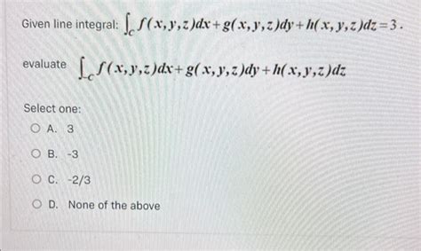 Solved Given Line Integral F X Y Z Dx G X Y Z Dy H X