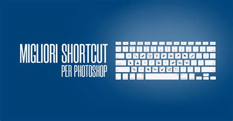 Migliori Shortcut Per Photoshop Creare Creativit