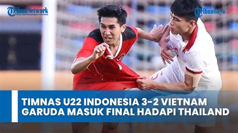 Hasil Timnas U22 Indonesia Vs Vietnam 3 2 Garuda Masuk Final Hadapi