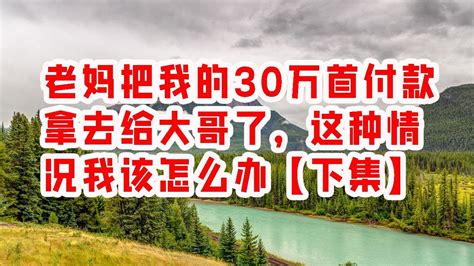 43 49 老妈把我的30万首付款拿去给大哥了，这种情况我该怎么办【下集】 Vocals 情感故事 2023 Youtube