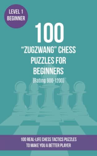 100 “Zugzwang” Chess Puzzles for Beginners (Rating 900-1200): 100 real-life chess tactics ...