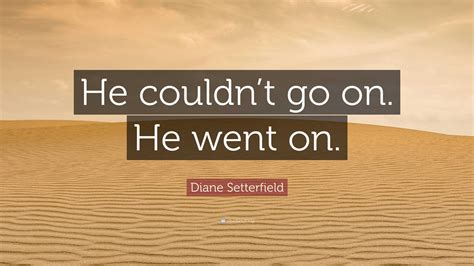 Diane Setterfield Quote He Couldnt Go On He Went On