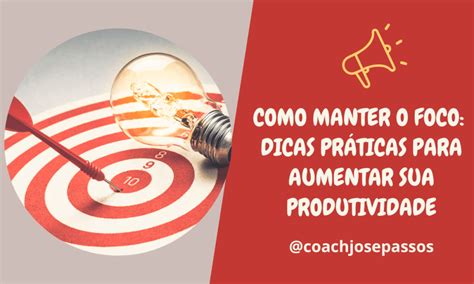 Como Manter O Foco Dicas Práticas Para Aumentar Sua Produtividade