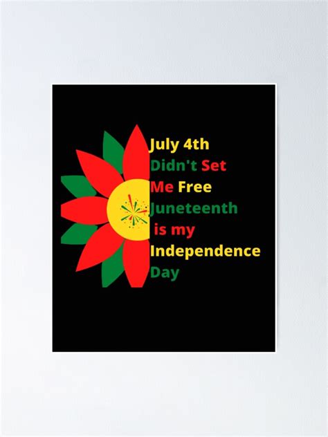 July 4th Didn T Set Me Free Juneteenth Is My Independence Day Poster