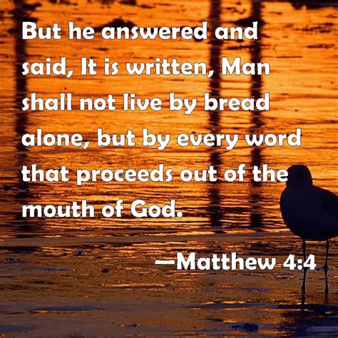 Matthew 4:4 But he answered and said, It is written, Man shall not live by bread alone, but by ...