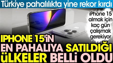 iPhone 15 in en pahalıya satıldığı ülkeler belli oldu Türkiye