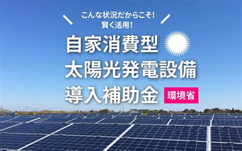 【要チェック！】環境省 自家消費型太陽光発電導入補助金 始まっています。 株式会社エコ・プラン