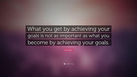 Zig Ziglar Quote What You Get By Achieving Your Goals Is Not As HD