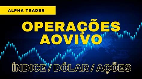 OPERAÇÕES AO VIVO MINI ÍNDICE DÓLAR E AÇÕES ALPHA TRADER 22 02