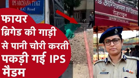 DEHRADUN सथत IPS ARCHANA TYAGI न FIRE BRIGADE क गड स दबग