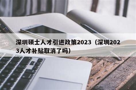 深圳硕士人才引进政策2023（深圳2023人才补贴取消了吗） 深圳入户直通车