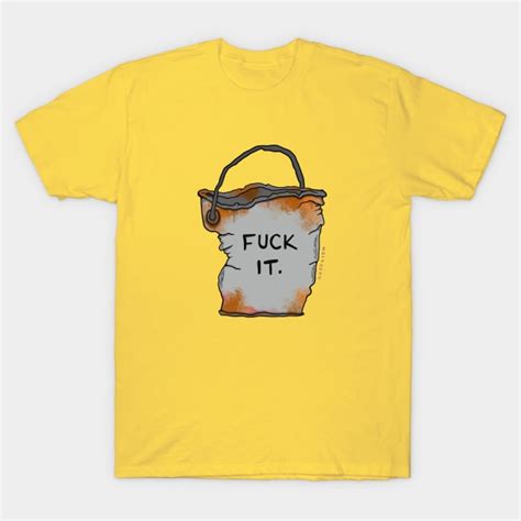 Chuck It In The Fuck It Bucket Fuck It T Shirt TeePublic