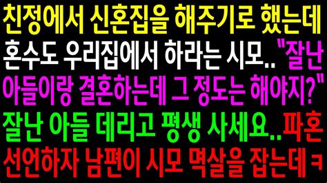 반전사연친정에서 신혼집을 해주기로 했는데 혼수도 우리집에서 하라는 시모잘난 아들 데리고 평생 사세요 파혼선언하자 남편이