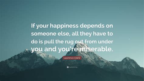 Lawrence Crane Quote If Your Happiness Depends On Someone Else All