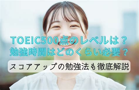 Toeic500点のレベルは？勉強時間はどのくらい必要？スコアアップの勉強法も徹底解説