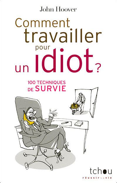 Comment travailler pour un idiot Survivre et s épanouir sans tuer un