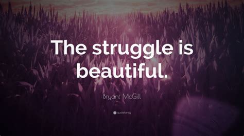 Bryant Mcgill Quote The Struggle Is Beautiful