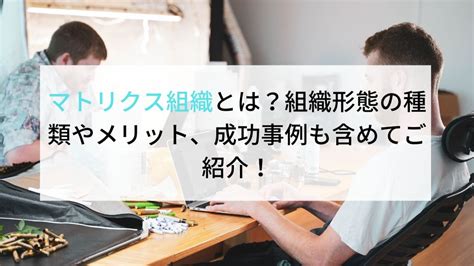 マトリクス組織とは？組織形態の種類やメリット、成功事例も含めてご紹介！ 企業の採用・人事を支援するメディア Digireka