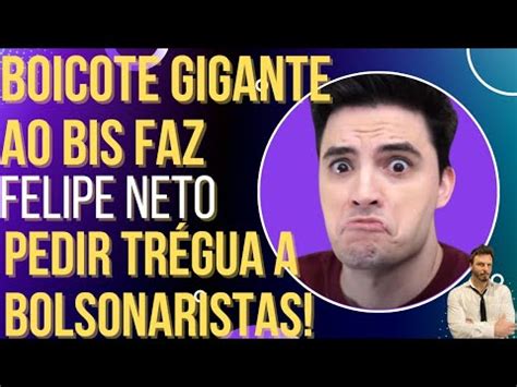 Boicote Gigante Ao Bis Faz Felipe Neto Pedir Tr Gua A Bolsonaristas