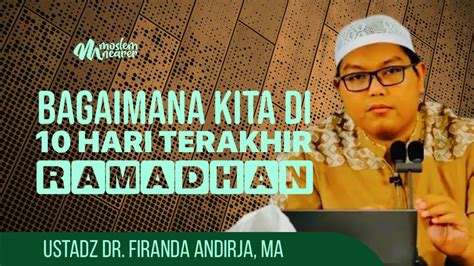 Bagaimana Kita Di 10 Hari Terakhir Ramadhan Ustadz Dr Firanda