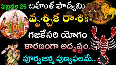 ఫిబ్రవరి 25 బహుళ పాడ్యమి నుండి వృశ్చిక రాశి వారికి గజకేసరి యోగం కారణంగా అదృష్టంvruchika Rasi