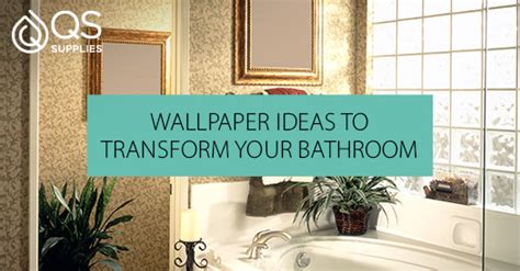 Wallpaper Ideas To Help Transform Your Bathroom Qs Supplies