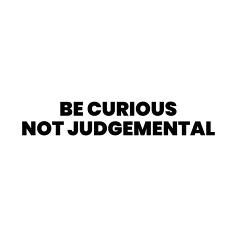 Be Curious Not Judgemental By Liviala Think Positive Quotes