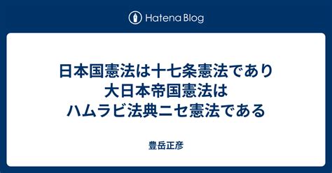 日本国憲法は十七条憲法であり大日本帝国憲法はハムラビ法典ニセ憲法である 豊岳正彦