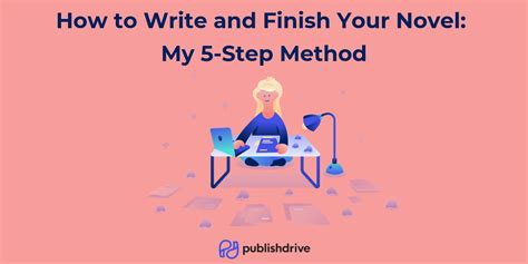 How To Write And Finish Your Novel My 5 Step Method