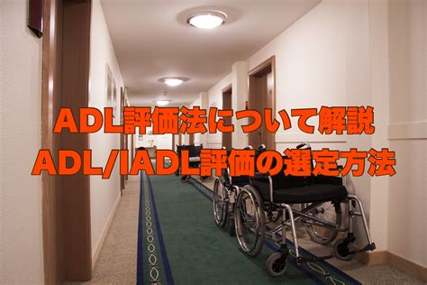 【ADL評価の種類と特徴を解説】BI｜FIM｜Lawtonの尺度 | リハビリくん