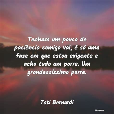 Frases de Tati Bernardi Tenham um pouco de paciência