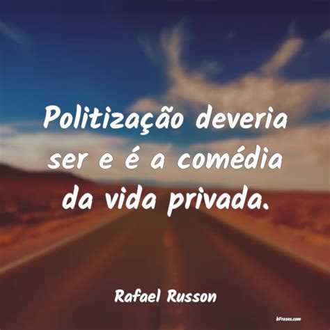 Frases De Rafael Russon Politização Deveria Ser E é