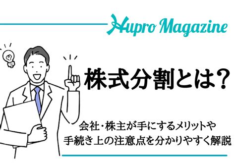 株式分割とは？会社・株主が手にするメリットや手続き上の注意点を分かりやすく解説 Hupro Magazine 士業・管理部門でスピード