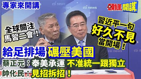 【專家來開講】全球關注“馬習二會”！ 習近平一句“好久不見”當開場！ 給足排場“碾壓美國” 蔡正元：奉美承運“不准統一跟獨立” 帥化民：見招