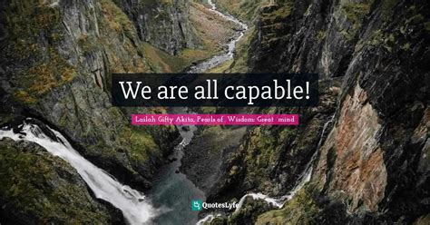 We Are All Capable Quote By Lailah Ty Akita Pearls Of Wisdom Great Mind Quoteslyfe