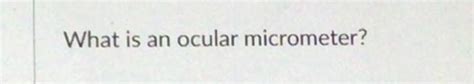 Solved What is an ocular micrometer? | Chegg.com