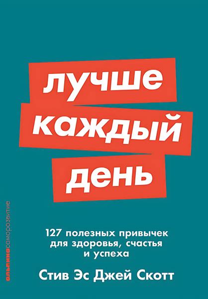 Лучше каждый день : 127 полезных привычек для здоровья, счастья и ...