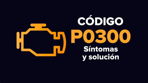 CÓdigo P0300 Todas Las Marcas Síntomas Causas Solución