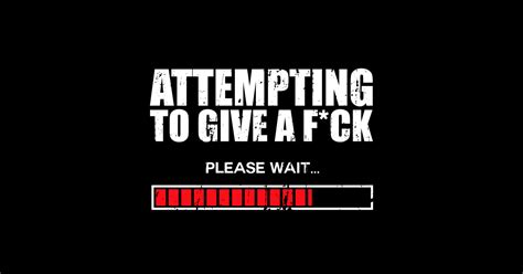 Attempting To Give A Fuck Please Wait Give A Fuck Sticker TeePublic