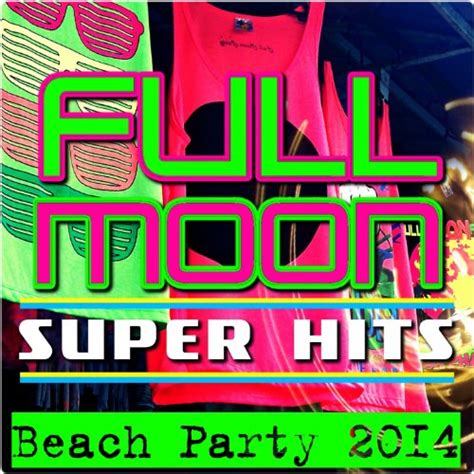 Écouter Full Moon Super Hits Beach Party 2014 De Various Artists Sur