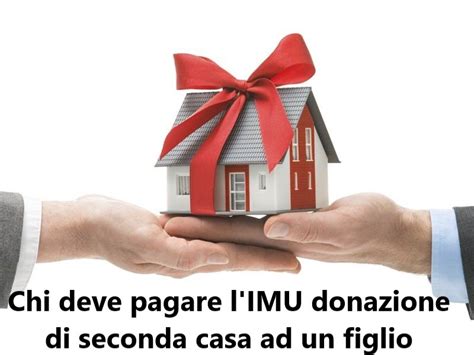 Chi Deve Pagare L Imu Donazione Di Seconda Casa Ad Un Figlio