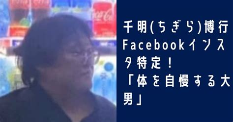 千明 ちぎら 博行顔画像やfacebookインスタを特定！「体を自慢する大男」新橋ガールズバーjjはなれ Penpen News