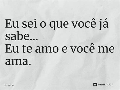 Eu Sei O Que Voc J Sabe Eu Te Amo Brenda Pensador