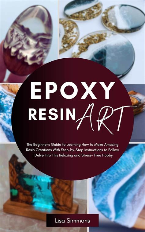 The Complete Epoxy Resin Art Book A Beginner S Guide To Learning How To Make Amazing Resin