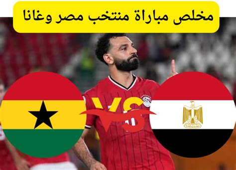 ملخص مباراة مصر وغانا اليوم في كأس أمم أفريقيا