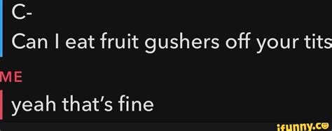 Can I Eat Fruit Gushers Off Your Tits ME I Yeah That S Fine IFunny