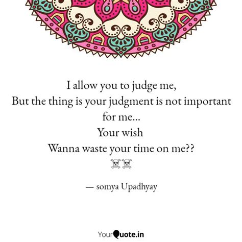 I Allow You To Judge Me Quotes Writings By Somya Upadhyay